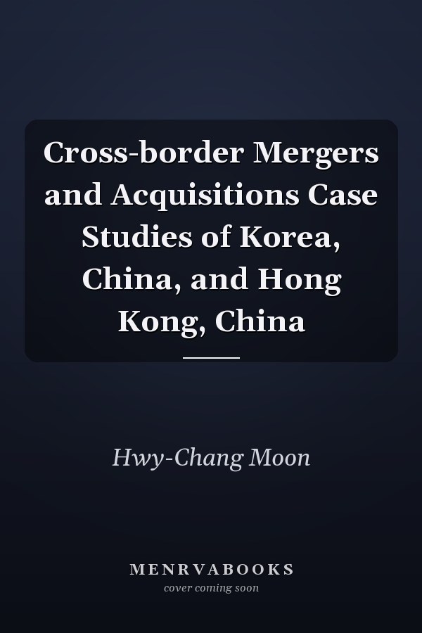 Cross-border Mergers and Acquisitions Case Studies of Korea, China, and Hong Kong, China