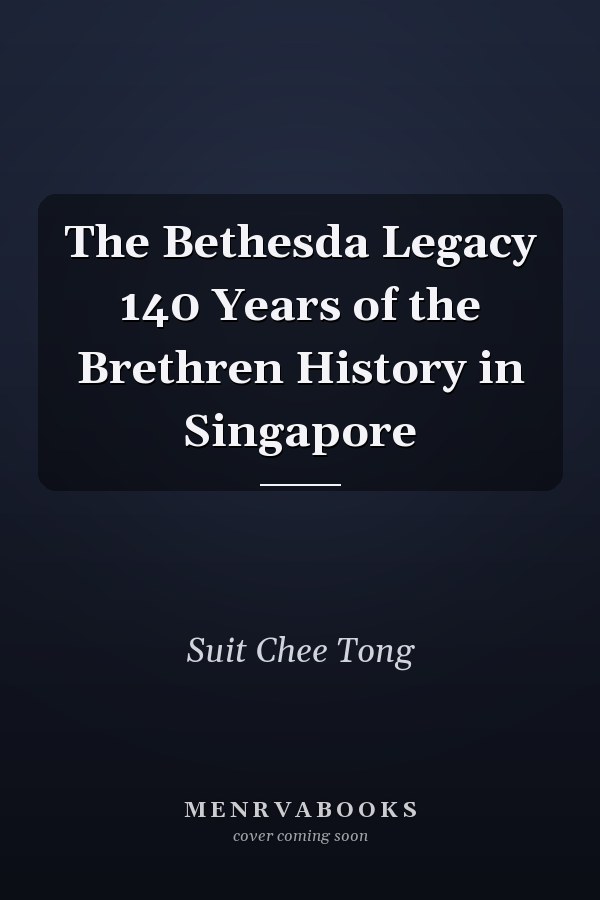 The Bethesda Legacy 140 Years of the Brethren History in Singapore