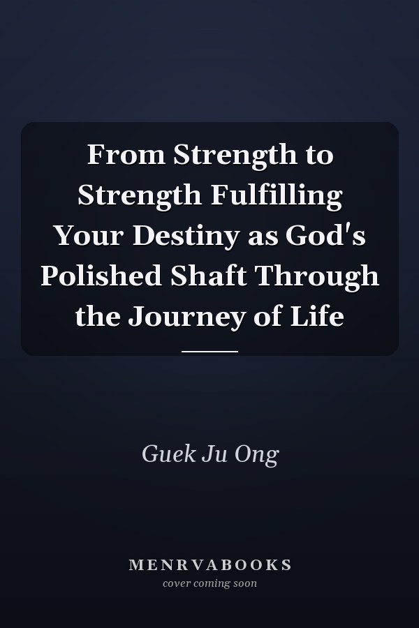 From Strength to Strength Fulfilling Your Destiny as God's Polished Shaft Through the Journey of Life