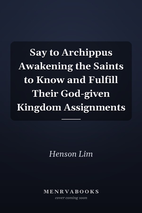 Say to Archippus Awakening the Saints to Know and Fulfill Their God-given Kingdom Assignments