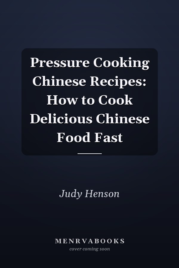Pressure Cooking Chinese Recipes: How to Cook Delicious Chinese Food Fast
