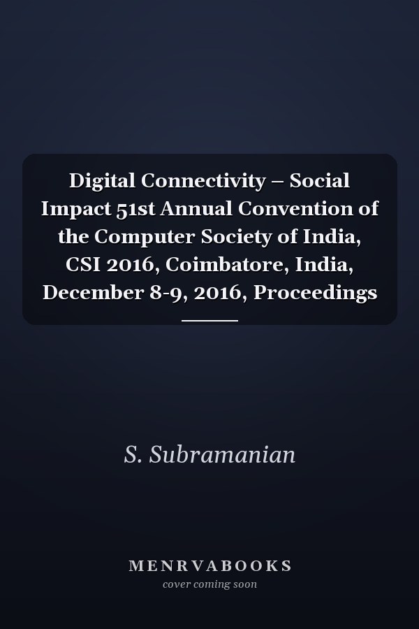 Digital Connectivity – Social Impact 51st Annual Convention of the Computer Society of India, CSI 2016, Coimbatore, India, December 8-9, 2016, Proceedings