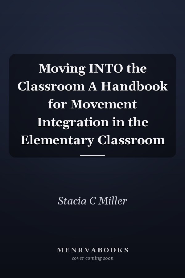 Moving INTO the Classroom A Handbook for Movement Integration in the Elementary Classroom