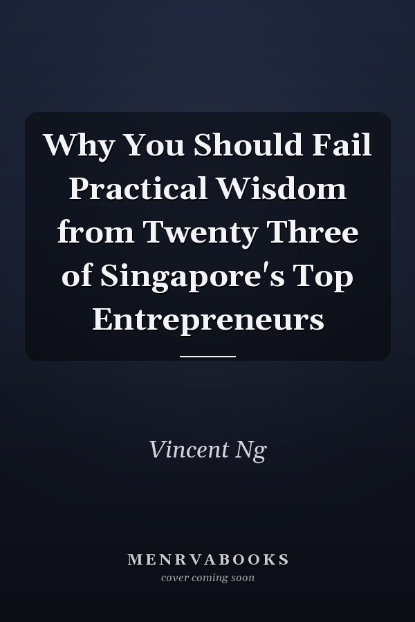 Why You Should Fail Practical Wisdom from Twenty Three of Singapore's Top Entrepreneurs