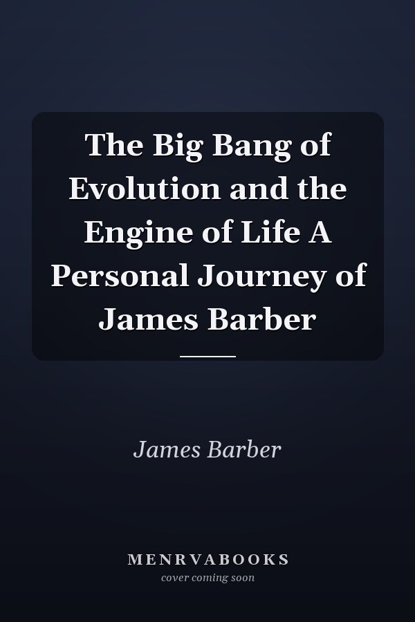 The Big Bang of Evolution and the Engine of Life A Personal Journey of James Barber