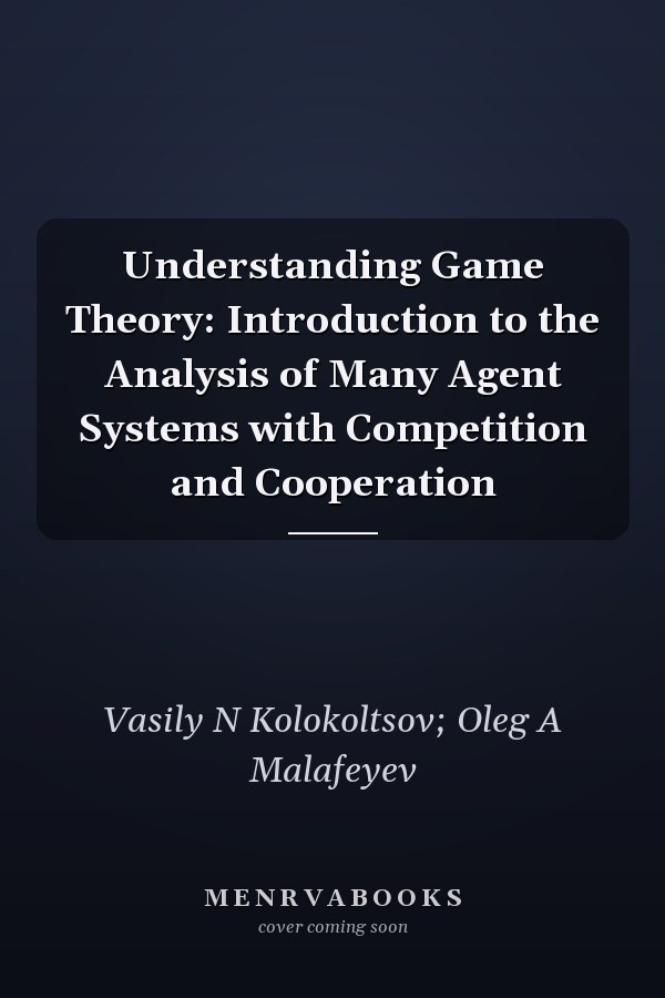 Understanding Game Theory: Introduction to the Analysis of Many Agent Systems with Competition and Cooperation