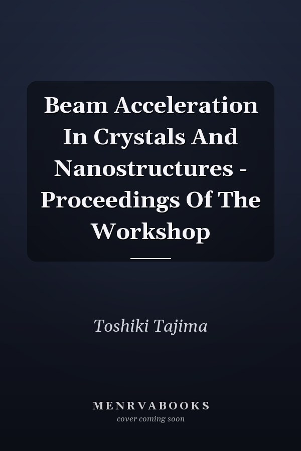 Beam Acceleration In Crystals And Nanostructures - Proceedings Of The Workshop