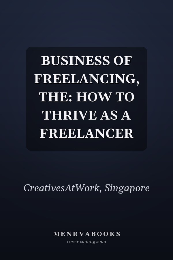 BUSINESS OF FREELANCING, THE: HOW TO THRIVE AS A FREELANCER