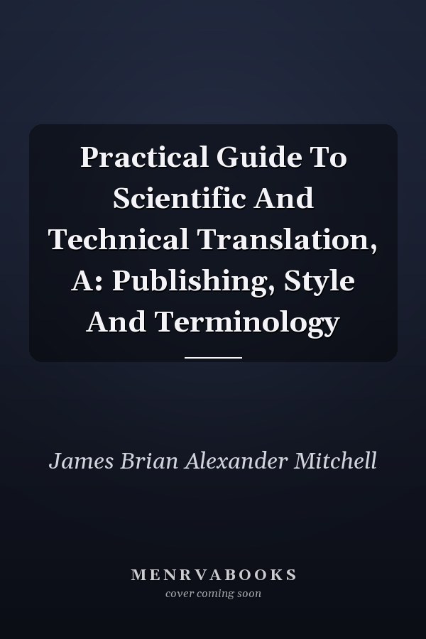 Practical Guide To Scientific And Technical Translation, A: Publishing, Style And Terminology