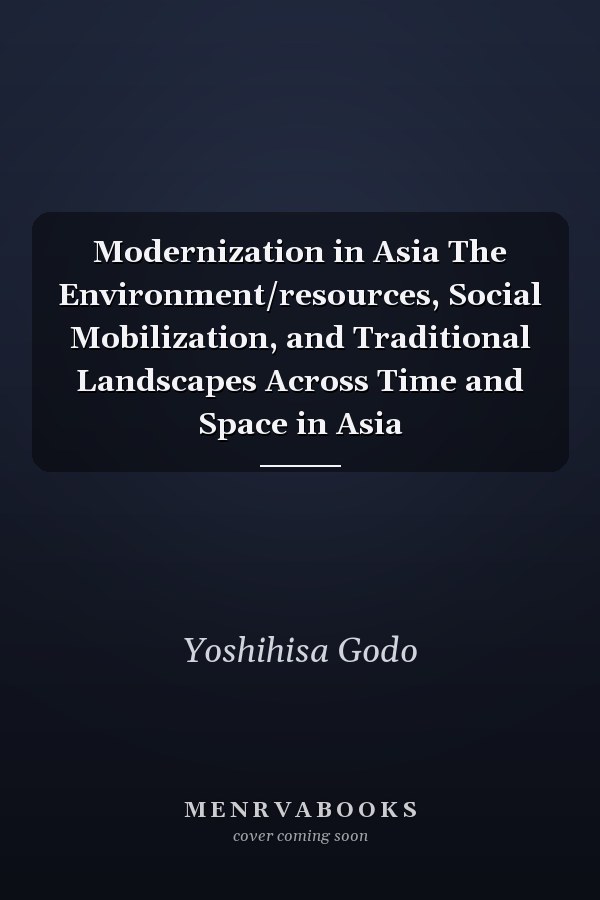 Modernization in Asia The Environment/resources, Social Mobilization, and Traditional Landscapes Across Time and Space in Asia