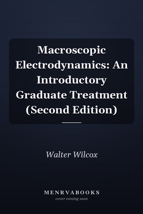 Macroscopic Electrodynamics: An Introductory Graduate Treatment (Second Edition)