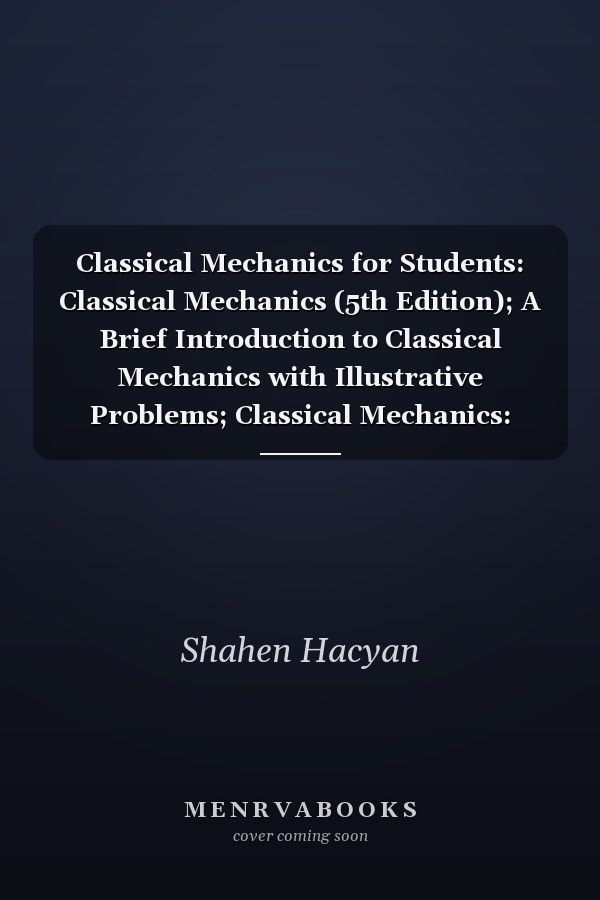 Classical Mechanics for Students: Classical Mechanics (5th Edition); A Brief Introduction to Classical Mechanics with Illustrative Problems; Classical Mechanics: Lecture Notes
