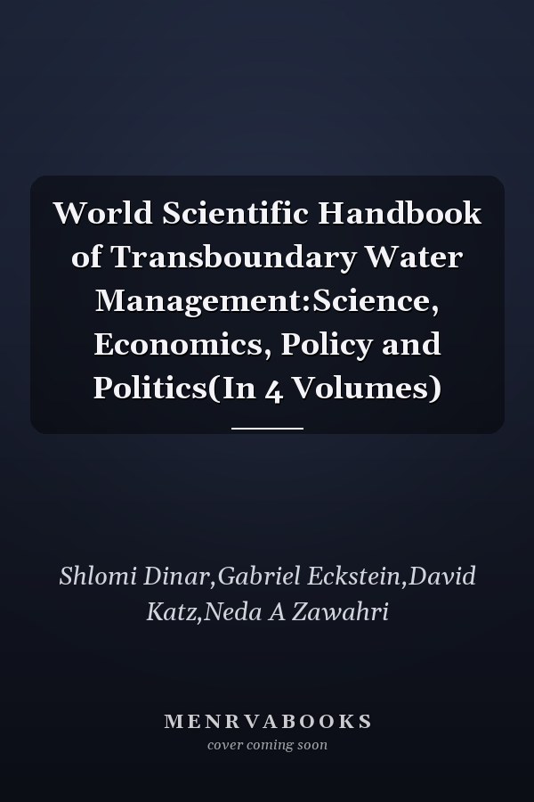 World Scientific Handbook of Transboundary Water Management:Science, Economics, Policy and Politics(In 4 Volumes)