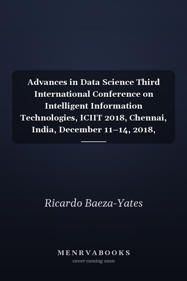 Advances in Data Science Third International Conference on Intelligent Information Technologies, ICIIT 2018, Chennai, India, December 11–14, 2018, Proceedings