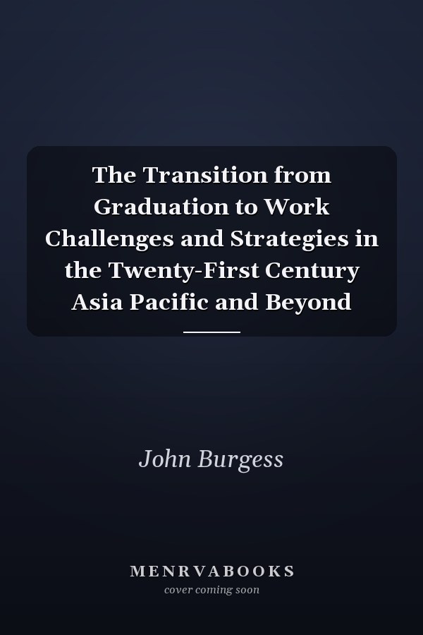 The Transition from Graduation to Work Challenges and Strategies in the Twenty-First Century Asia Pacific and Beyond