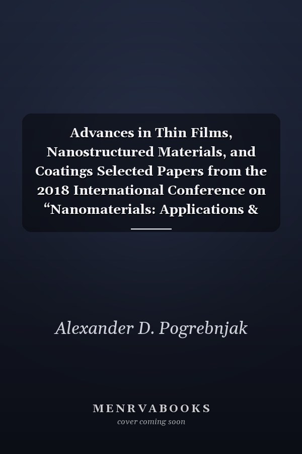Advances in Thin Films, Nanostructured Materials, and Coatings Selected Papers from the 2018 International Conference on “Nanomaterials: Applications & Properties”