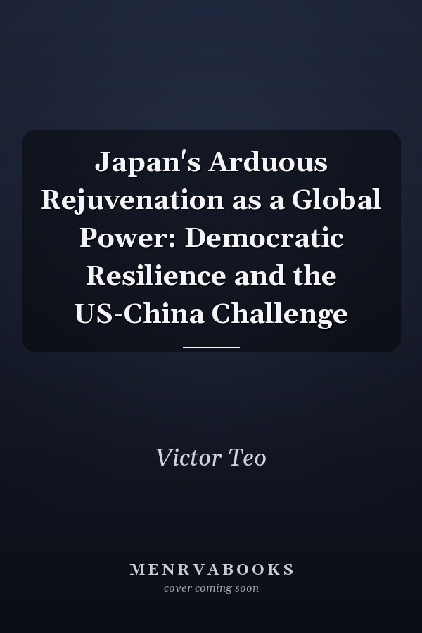 Japan's Arduous Rejuvenation as a Global Power: Democratic Resilience and the US-China Challenge