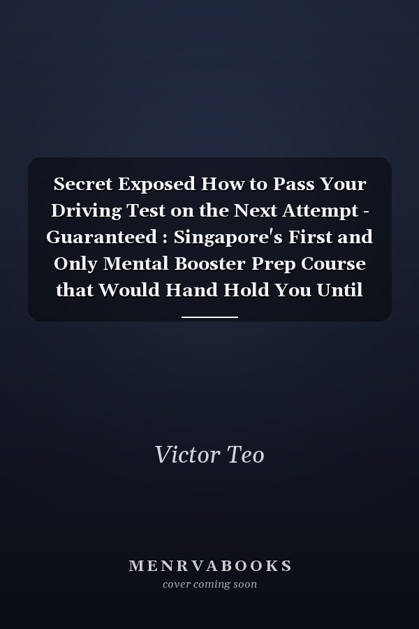 Secret Exposed How to Pass Your Driving Test on the Next Attempt - Guaranteed : Singapore's First and Only Mental Booster Prep Course that Would Hand Hold You Until You Succeed