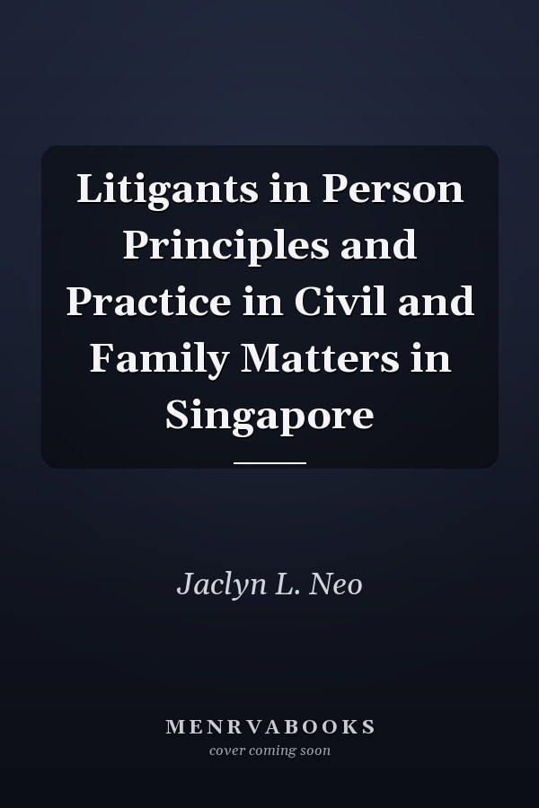 Litigants in Person Principles and Practice in Civil and Family Matters in Singapore