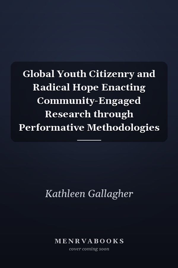 Global Youth Citizenry and Radical Hope Enacting Community-Engaged Research through Performative Methodologies