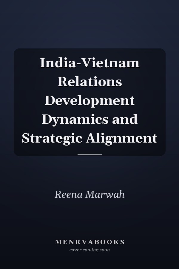 India-Vietnam Relations Development Dynamics and Strategic Alignment