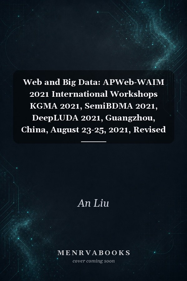 Web and Big Data: APWeb-WAIM 2021 International Workshops KGMA 2021, SemiBDMA 2021, DeepLUDA 2021, Guangzhou, China, August 23-25, 2021, Revised Selected Papers