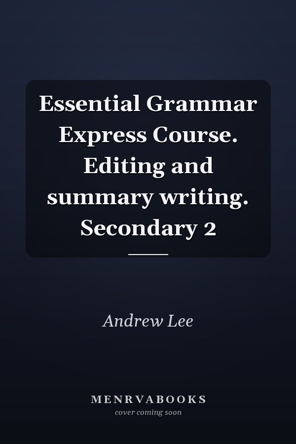 Essential Grammar Express Course. Editing and summary writing. Secondary 2