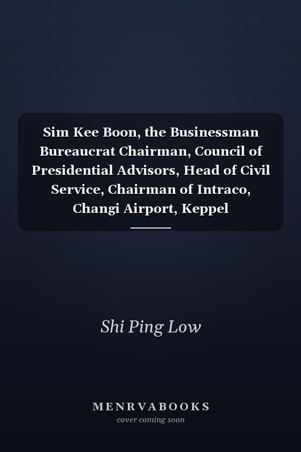Sim Kee Boon, the Businessman Bureaucrat Chairman, Council of Presidential Advisors, Head of Civil Service, Chairman of Intraco, Changi Airport, Keppel Corporation, M1 and Tanah Merah Country Club