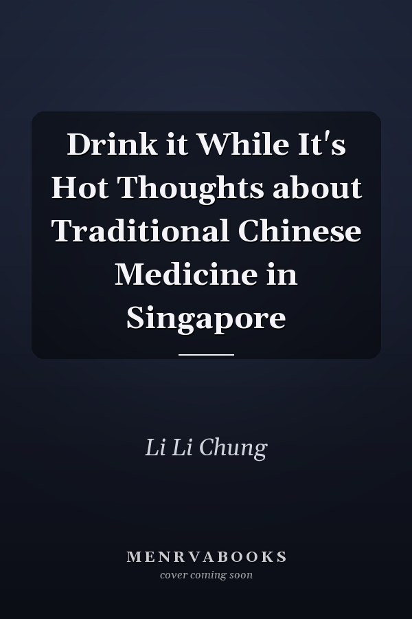 Drink it While It's Hot Thoughts about Traditional Chinese Medicine in Singapore