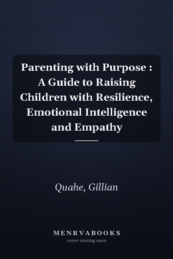 Parenting with Purpose : A Guide to Raising Children with Resilience, Emotional Intelligence and Empathy