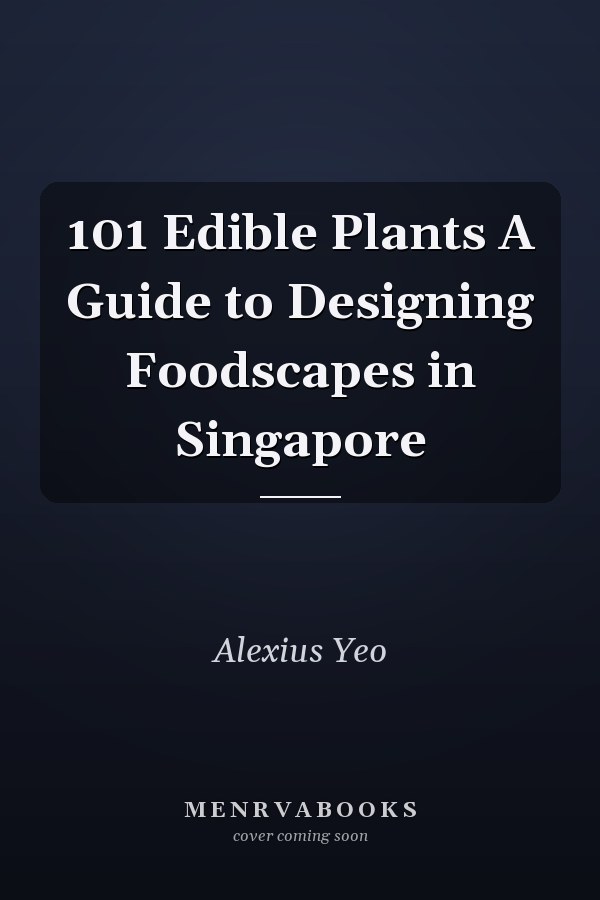 101 Edible Plants A Guide to Designing Foodscapes in Singapore