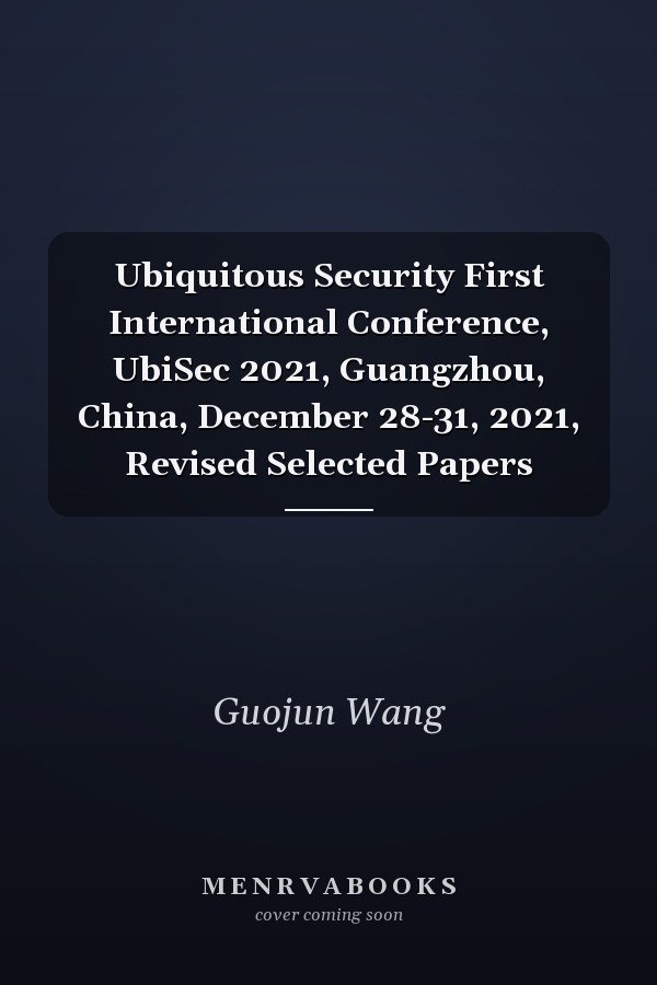 Ubiquitous Security First International Conference, UbiSec 2021, Guangzhou, China, December 28-31, 2021, Revised Selected Papers