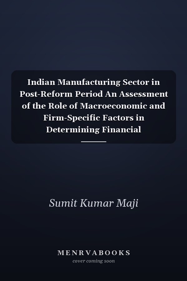 Indian Manufacturing Sector in Post-Reform Period An Assessment of the Role of Macroeconomic and Firm-Specific Factors in Determining Financial Performance
