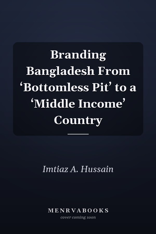 Branding Bangladesh From ‘Bottomless Pit’ to a ‘Middle Income’ Country