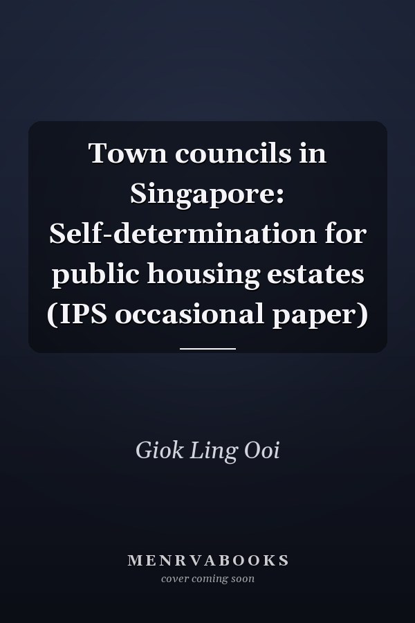 Town councils in Singapore: Self-determination for public housing estates (IPS occasional paper)