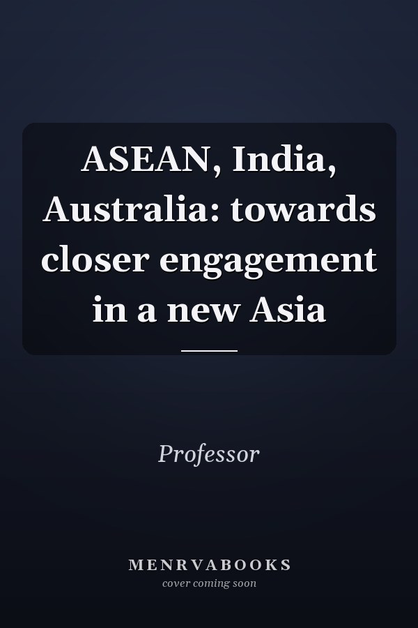 ASEAN, India, Australia: towards closer engagement in a new Asia