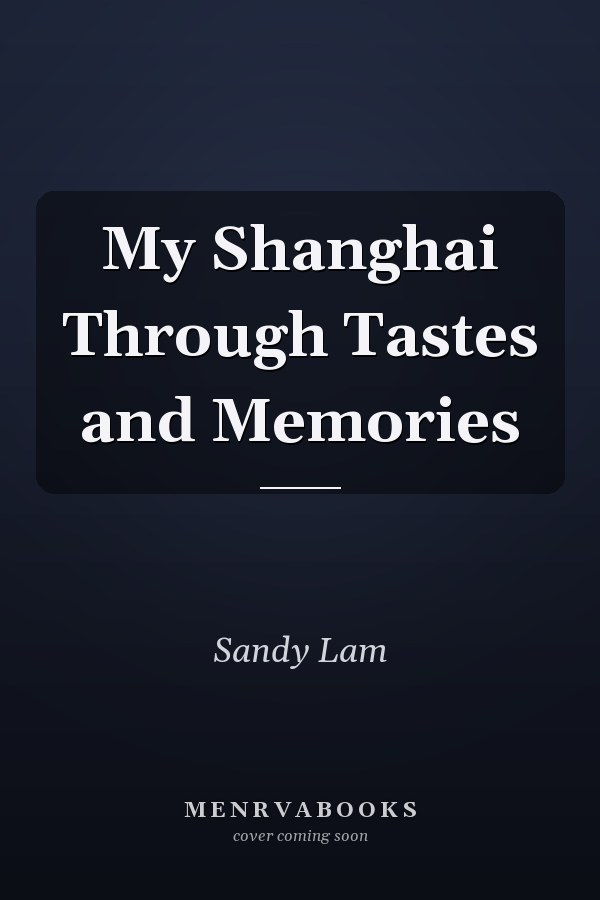 My Shanghai Through Tastes and Memories