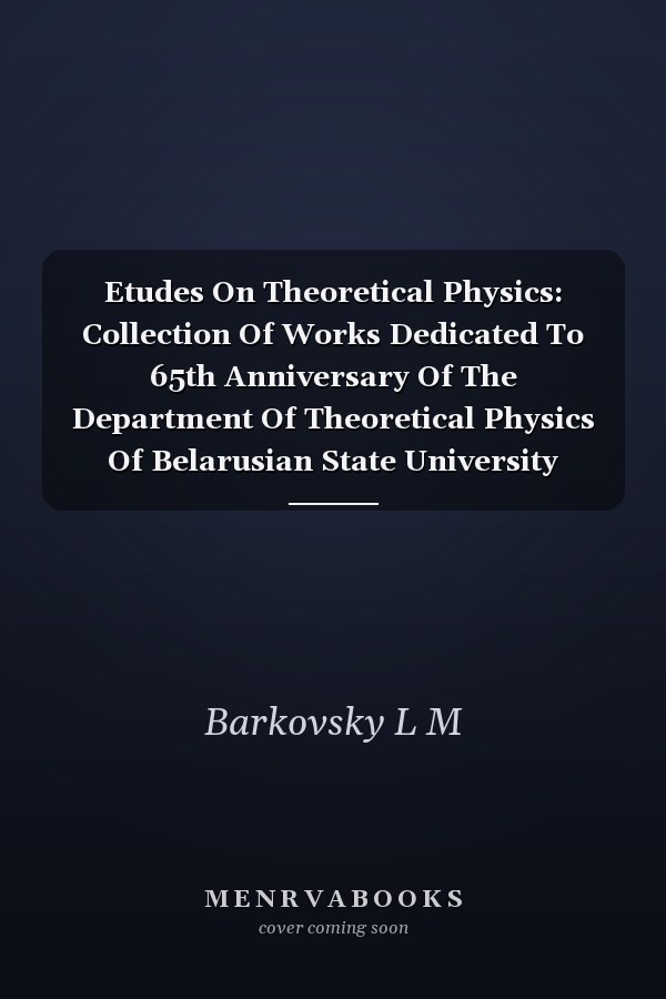 Etudes On Theoretical Physics: Collection Of Works Dedicated To 65th Anniversary Of The Department Of Theoretical Physics Of Belarusian State University