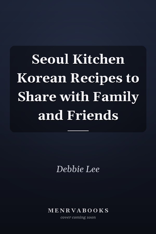 Seoul Kitchen Korean Recipes to Share with Family and Friends