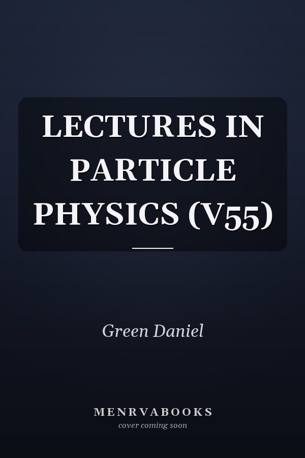 LECTURES IN PARTICLE PHYSICS       (V55)