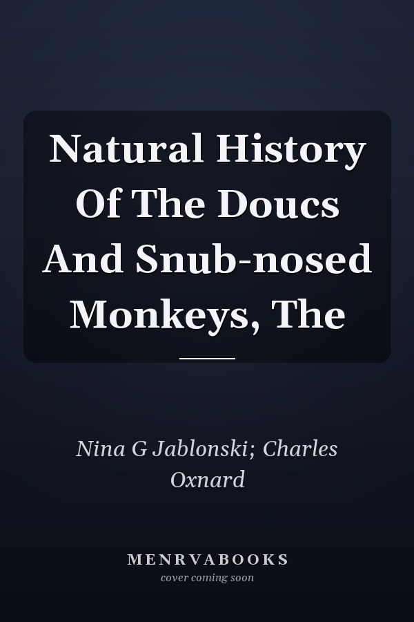 Natural History Of The Doucs And Snub-nosed Monkeys, The