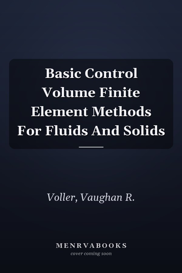 Basic Control Volume Finite Element Methods For Fluids And Solids