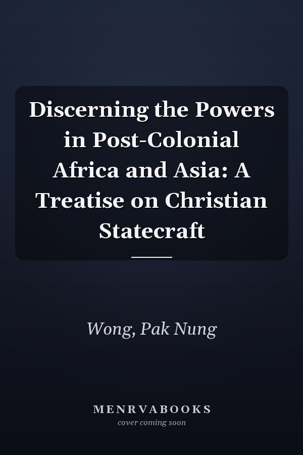 Discerning the Powers in Post-Colonial Africa and Asia: A Treatise on Christian Statecraft