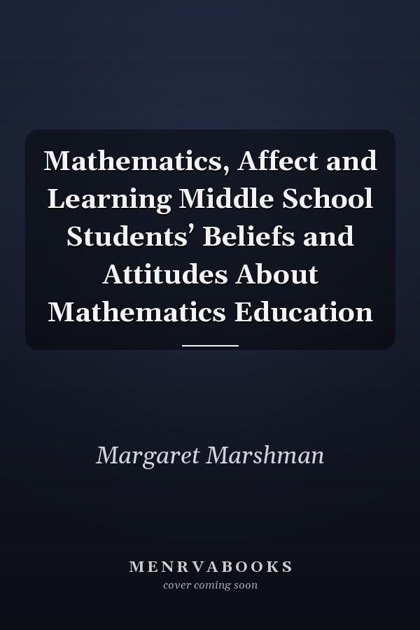 Mathematics, Affect and Learning Middle School Students’ Beliefs and Attitudes About Mathematics Education