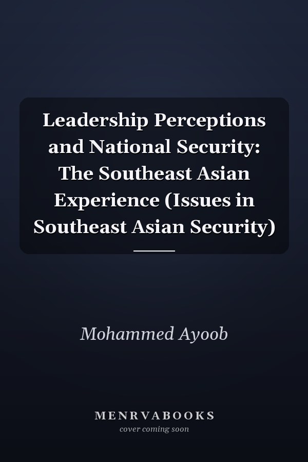 Leadership Perceptions and National Security: The Southeast Asian Experience (Issues in Southeast Asian Security)