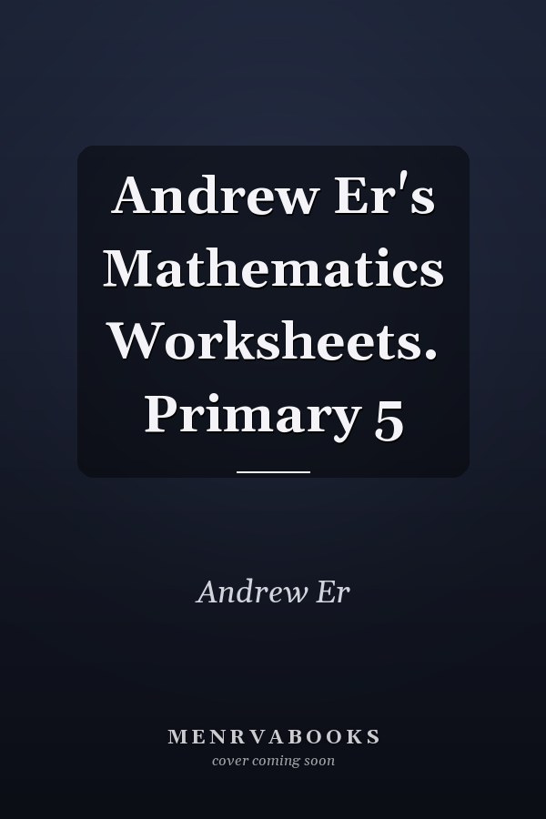 Andrew Er's Mathematics Worksheets. Primary 5