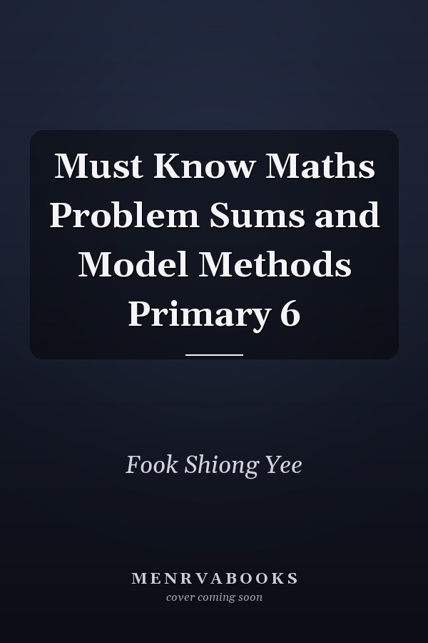 Must Know Maths Problem Sums and Model Methods Primary 6