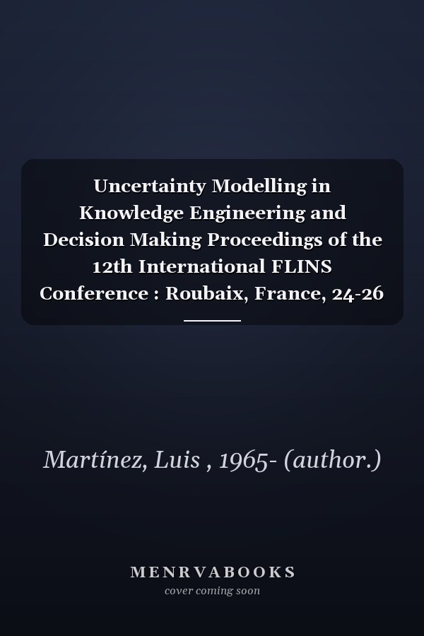 Uncertainty Modelling in Knowledge Engineering and Decision Making Proceedings of the 12th International FLINS Conference : Roubaix, France, 24-26 August 2016