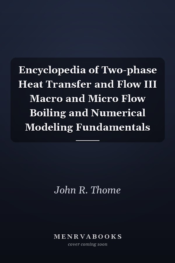 Encyclopedia of Two-phase Heat Transfer and Flow III Macro and Micro Flow Boiling and Numerical Modeling Fundamentals
