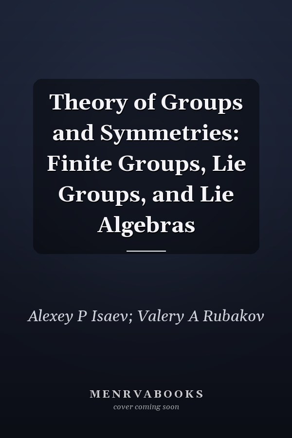 Theory of Groups and Symmetries: Finite Groups, Lie Groups, and Lie Algebras